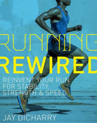 Title: Running Rewired: Reinvent Your Run for Stability, Strength, and Speed, Author: Jay Dicharry