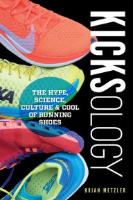 Title: Kicksology: The Hype, Science, Culture & Cool of Running Shoes, Author: Brian Metzler