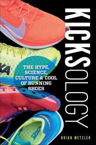 Title: Kicksology: The Hype, Science, Culture & Cool of Running Shoes, Author: Brian Metzler