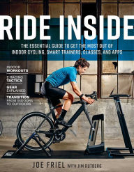 Title: Ride Inside: The Essential Guide to Get the Most Out of Indoor Cycling, Smart Trainers, Classes, and Apps, Author: Joe Friel