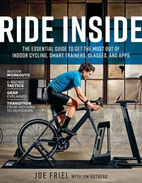 Ride Inside: The Essential Guide to Get the Most Out of Indoor Cycling, Smart Trainers, Classes, and Apps