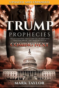 Title: The Trump Prophecies: The Astonishing True Story of the Man Who Saw Tomorrow...and What He Says Is Coming Next: UPDATED AND EXPANDED, Author: Mark Taylor