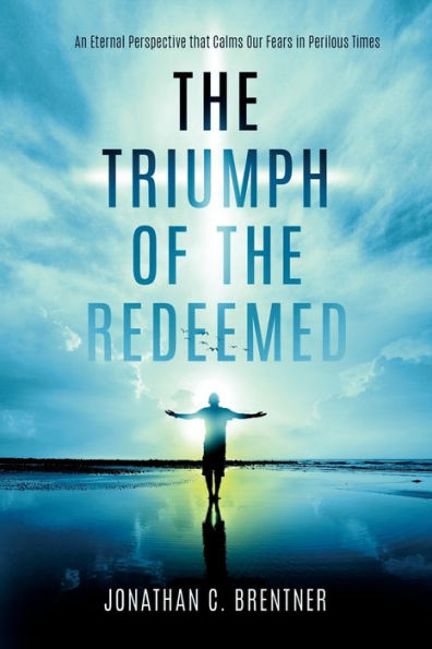 the Triumph of Redeemed: An Eternal Perspective that Calms Our Fears Perilous Times