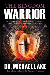 Free electronic ebook download The Kingdom Warrior: Full-Spectrum Spiritual Warfare Part 1: Biblical Clearing and Maintaining your Spiritual Perimeter English version by Dr. Michael Lake, Dr. Michael Lake 9781948014687 