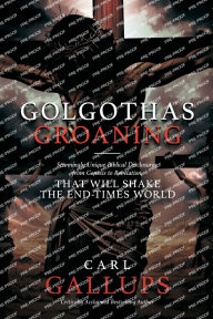 Title: Golgotha's Groaning: Stunningly Unique Biblical Disclosures from Genesis to Revelation that are Shaking the End Times World, Author: Carl Gallups