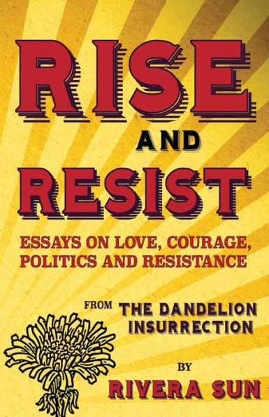 Rise and Resist: Essays on Love, Courage, Politics and Resistance from The Dandelion Insurrection