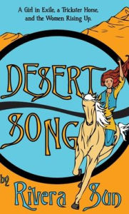 Title: Desert Song: A Girl in Exile, a Trickster Horse, and the Women Rising Up, Author: Rivera Sun