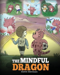 Title: The Mindful Dragon: A Dragon Book about Mindfulness. Teach Your Dragon To Be Mindful. A Cute Children Story to Teach Kids about Mindfulness, Focus and Peace., Author: Steve Herman