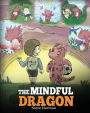 The Mindful Dragon: A Dragon Book about Mindfulness. Teach Your Dragon To Be Mindful. A Cute Children Story to Teach Kids about Mindfulness, Focus and Peace.