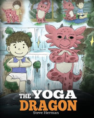 Title: The Yoga Dragon: A Dragon Book about Yoga. Teach Your Dragon to Do Yoga. A Cute Children Story to Teach Kids the Power of Yoga to Strengthen Bodies and Calm Minds, Author: Steve Herman