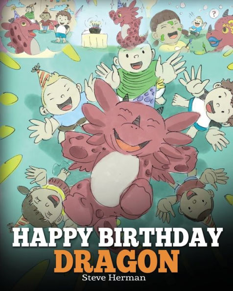 Happy Birthday, Dragon!: Celebrate The Perfect Birthday For Your Dragon. A Cute and Fun Children Story To Teach Kids Birthday.