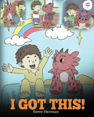 Title: I Got This!: A Dragon Book To Teach Kids That They Can Handle Everything. A Cute Children Story to Give Children Confidence in Handling Difficult Situations., Author: Steve Herman