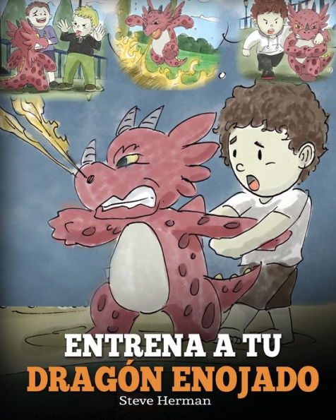 Entrena a tu dragï¿½n Enojado: Enseï¿½a ser paciente. Un adorable cuento infantil para enseï¿½ar los niï¿½os sobre las emociones y el manejo de la ira. (Train Your Angry Dragon)