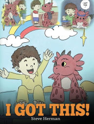 Title: I Got This!: A Dragon Book To Teach Kids That They Can Handle Everything. A Cute Children Story to Give Children Confidence in Handling Difficult Situations., Author: Steve Herman