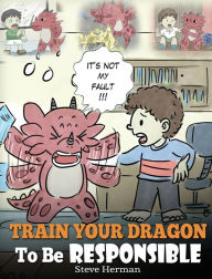 Title: Train Your Dragon To Be Responsible: Teach Your Dragon About Responsibility. A Cute Children Story To Teach Kids How to Take Responsibility For The Choices They Make., Author: Steve Herman