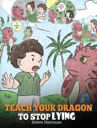 Title: Teach Your Dragon to Stop Lying: A Dragon Book To Teach Kids NOT to Lie. A Cute Children Story To Teach Children About Telling The Truth and Honesty., Author: Steve Herman