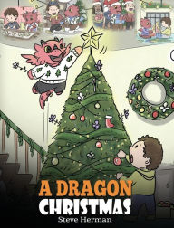 Title: A Dragon Christmas: Help Your Dragon Prepare for Christmas. A Cute Children Story To Celebrate The Most Special Day of The Year., Author: Steve Herman