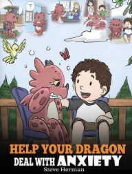 Title: Help Your Dragon Deal With Anxiety: Train Your Dragon To Overcome Anxiety. A Cute Children Story To Teach Kids How To Deal With Anxiety, Worry And Fear., Author: Steve Herman