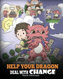 Help Your Dragon Deal With Change: Train Your Dragon To Handle Transitions. A Cute Children Story to Teach Kids How To Adapt To Change In Life.