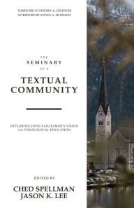 Title: The Seminary as a Textual Community: Exploring John Sailhamer's Vision for Theological Education, Author: Ched Spellman