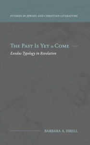 Title: The Past Is Yet to Come: Exodus Typology in Revelation, Author: Barbara A. Isbell