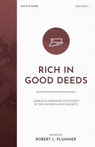 Title: Rich in Good Deeds: A Biblical Response to Poverty by the Church and by Society, Author: Robert L Plummer