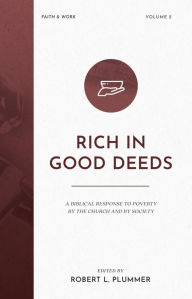 Title: Rich in Good Deeds: A Biblical Response to Poverty by the Church and by Society, Author: Robert L. Plummer