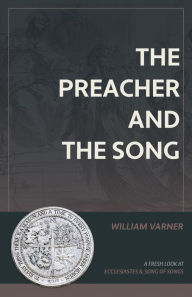 Title: The Preacher and the Song: A Fresh Look at Ecclesiastes and Song of Songs, Author: William Varner