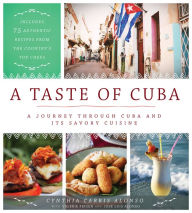 Title: A Taste of Cuba: A Journey Through Cuba and Its Savory Cuisine, Includes 75 Authentic Recipes from the Country's Top Chefs, Author: Cynthia Carris Alonso