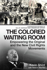 Title: The Colored Waiting Room: Empowering the Original and the New Civil Rights Movements; Conversations Between an Mlk Jr. Confidant and a Modern-Da, Author: Kevin Shird