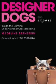 Title: Designer Dogs: An Exposé: Inside the Criminal Underworld of Crossbreeding, Author: Madeline Bernstein
