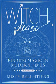 Title: Witch, Please: A Memoir: Finding Magic in Modern Times, Author: Misty Bell Stiers