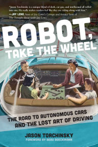 Title: Robot, Take the Wheel: The Road to Autonomous Cars and the Lost Art of Driving, Author: Jason Torchinsky