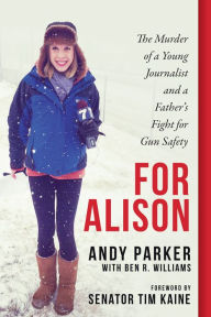 Title: For Alison: The Murder of a Young Journalist and a Father's Fight for Gun Safety, Author: Andy Parker