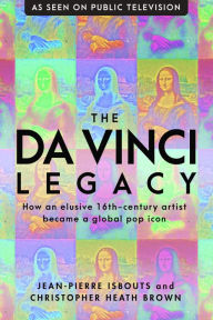 Title: The da Vinci Legacy: How an Elusive 16th-Century Artist Became a Global Pop Icon, Author: Jean-Pierre Isbouts