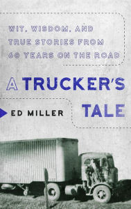 Title: A Trucker's Tale: Wit, Wisdom, and True Stories from 60 Years on the Road, Author: Ed Miller