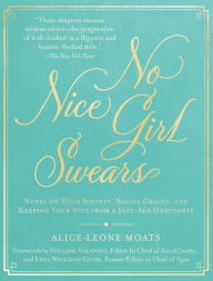 Title: No Nice Girl Swears: Notes on High Society, Social Graces, and Keeping Your Wits from a Jazz-Age Debutante, Author: Alice-Leone Moats