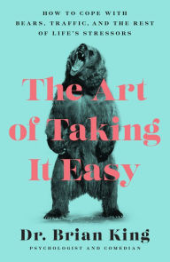 Title: The Art of Taking It Easy: How to Cope with Bears, Traffic, and the Rest of Life's Stressors, Author: Brian King