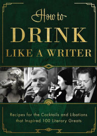 Title: How to Drink Like a Writer: Recipes for the Cocktails and Libations that Inspired 100 Literary Greats, Author: Apollo Publishers