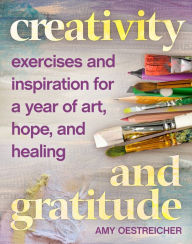 Title: Creativity and Gratitude: Exercises and Inspiration for a Year of Art, Hope, and Healing, Author: Amy Oestreicher