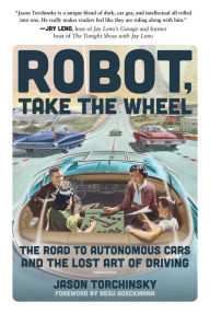 Title: Robot, Take the Wheel: The Road to Autonomous Cars and the Lost Art of Driving, Author: Jason Torchinsky