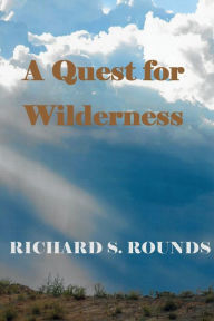 Title: A Quest for Wilderness, Author: Richard S Rounds