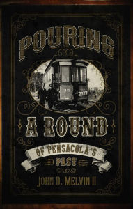 Title: Pouring A Round Of Pensacola's Past, Author: John D. Melvin