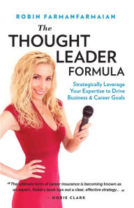 Title: The Thought Leader Formula: Strategically Leverage Your Expertise to Drive Business & Career Goals, Author: Robin FarmanFarmaian
