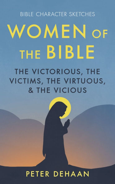 Women of the Bible: The Victorious, the Victims, the Virtuous, and the Vicious