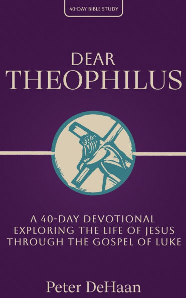 Dear Theophilus: A 40 Day Devotional Exploring the Life of Jesus through the Gospel of Luke