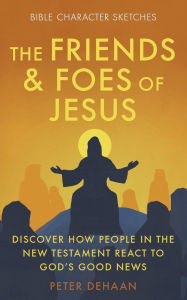 Title: The Friends and Foes of Jesus: Discover How People in the New Testament React to God's Good News, Author: Peter DeHaan