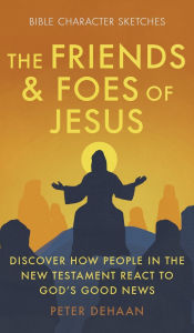 Title: The Friends and Foes of Jesus: Discover How People in the New Testament React to God's Good News, Author: Peter DeHaan