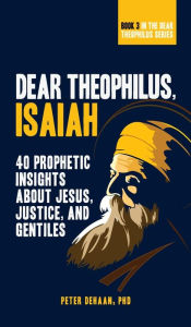 Title: Dear Theophilus, Isaiah: 40 Prophetic Insights about Jesus, Justice, and Gentiles, Author: Peter DeHaan