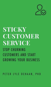 Title: Sticky Customer Service: Stop Churning Customers and Start Growing Your Business, Author: Peter Lyle DeHaan